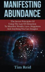 Manifesting Abundance: The Secret Principles of Using the Law of Attraction to Manifest Wealth, Love, Happiness and Anything You Can Imagine