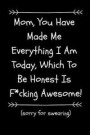 Mom, You Have Made Me Everything I Am Today, Which to Be Honest Is F*cking Awesome! (Sorry for Swearing): Funny Gag Novelty Journal Notebook for Mothe