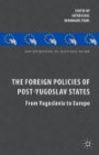 The Foreign Policies of Post-Yugoslav States: From Yugoslavia to Europe (New Perspectives on South-East Europe)