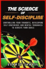 The Science of Self Discipline: Control Your Thoughts, Develop Self Confidence and Mental Toughness to Achieve Your Goals