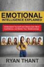 Emotional Intelligence Explained: Understand Yourself and Others, Gain More Confidence, and Better Your Relationships