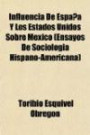 Influencia de Espana y Los Estados Unidos Sobre Mxico (Ensayinfluencia de Espana y Los Estados Unidos Sobre Mxico (Ensayos de Sociologa Hispano-Americ