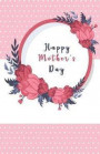 Happy Mother's Day: Beautiful Mom Notebook Perfect for a Gift to Show That You Care (Lined Soft Cover)