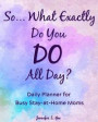 So... What Exactly do you DO all day? Daily Planner for Busy Stay-at-Home Moms: Answer the Most HATED Question for All Stay-at-Home Moms with this Eas