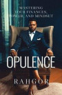 Opulence: Mastering Your Finances, Power, and Mindset