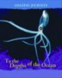 To the Depths of the Ocean (Amazing Journeys/2nd Edition)