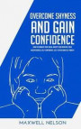 Overcome Shyness and Gain Confidence: How To Conquer Your Social Anxiety And Increase Your Assertiveness, Self-Confidence, Self-Esteem and Self-Worth