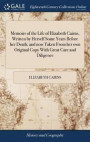 Memoirs of the Life of Elizabeth Cairns, Written by Herself Some Years Before Her Death; And Now Taken from Her Own Original Copy with Great Care and Diligence