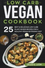 Low Carb Vegan Cookbook: 25 Best & Delicious Low Carb Plant-Based Recipes for a Healthy Vegan Ketogenic Diet