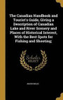 The Canadian Handbook and Tourist's Guide, Giving a Description of Canadian Lake and River Scenery and Places of Historical Interest, with the Best Spots for Fishing and Shooting;
