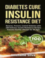 Diabetes Cure Insulin-Resistance Diet: Reverse, Prevent, Control Diabetes with 100 Delicious Insulin-Resistant Recipes Towards Healthy Lifestyle for A