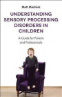 Understanding Sensory Processing Disorders in Children: A User-friendly Guide for Parents, Teachers and New Therapists