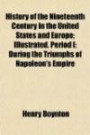 History of the Nineteenth Century in the United States and Europe; Illustrated. Period I: During the Triumphs of Napoleon's Empire