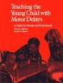 Teaching the Young Child With Motor Delays: A Guide for Parents and Professionals