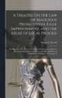 A Treatise On the Law of Malicious Prosecution, False Imprisonment, and the Abuse of Legal Process