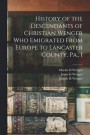 History of the Descendants of Christian Wenger who Emigrated From Europe to Lancaster County, Pa., I