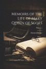 Memoirs of the Life of Mary Queen of Scots; Volume 1