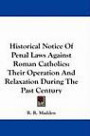 Historical Notice Of Penal Laws Against Roman Catholics: Their Operation And Relaxation During The Past Century