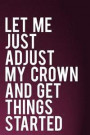 Let Me Just Adjust My Crown and Get Things Started: 110-Page Blank Lined Journal Gag Gift Idea