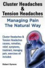 Cluster Headaches & Tension Headaches: Managing Pain The Natural Way. Cluster Headaches & Tension Headaches causes, remedies, relief, symptoms, treatment, managing pain, exercises all included