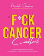 The Fuck Cancer Cookbook: 60 Nutrient-Dense and Holistic Recipes for Taking Care of Your Body During and After Diagnosis