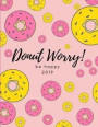 Donut Worry! Be Happy 2019: Cute Week to View Daily Diary and Planner for Scheduling, Monthly Agenda and Goals for the Year (Pink and Yellow Desig
