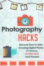 Photography Hacks - Discover How To Take Amazing Digital Photos Of Nature, Landscape, And People (Photography Guide, Photography Tips, Digital Photos, Photography)