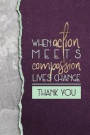 When Action Meets Compassion Lives Change Thank You: A Volunteer or Staff Appreciation Notebook