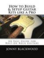 How to Build & Setup Guitar Kits like a Pro: An Easy Guide for Bolt-on Neck Guitars (Easy Guide Series)