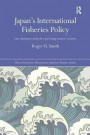 Japan's International Fisheries Policy: Law, Diplomacy and Politics Governing Resource Security (Nissan Institute/Routledge Japanese Studies)