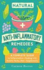 Natural Anti-Inflammatory Remedies: A Complete Guide to Inflammation & Healing with Holistic Herbs, Diet & Supplements (Pain Relief, Heal Autoimmune Conditions, Lose Weight & Boost Energy)