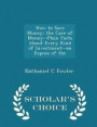 How to Save Money; The Care of Money--Plain Facts about Every Kind of Investment--An Expose of the - Scholar's Choice Edition