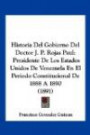 Historia Del Gobierno Del Doctor J. P. Rojas Paul: Presidente De Los Estados Unidos De Venezuela En El Periodo Constitucional De 1888 A 1890 (1891) (Spanish Edition)