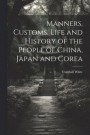 Manners, Customs, Life and History of the People of China, Japan and Corea