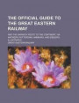 The Official Guide to the Great Eastern Railway; And the Harwich Route to the Continent, Via Antwerp, Rotterdam, Hamburg, and Esbjerg. Illustrated