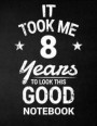 It Took Me 8 Years to Look This Good Notebook: 8th Birthday Gift - Blank Line Composition Notebook and Birthday Journal for 8 Year Old, Black Notebook
