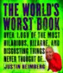 The World's Worst Book : Over 1,000 of the most hilarious, bizarre, and disgusting things never thoughtof . . .