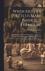 When Mother Lets us Make Paper box Furniture; a Book Which Shows Children Just how to Make Most Attractive toy Furniture out of Materials Which Cost Practically Nothing--toys Which Give as Much