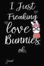 I Just Freaking Love Bunnies Ok Journal: 140 Blank Lined Pages - 6 X 9 Notebook with Funny Bunny Print on the Cover