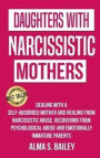Daughters with Narcissistic Mothers: Dealing with a Self-Absorbed mother and Healing from Narcissistic Abuse. Recovering from Psychological Abuse and