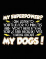 My Superpower? I Can Listen To You Talk For 10 Minutes And I Won't Hear A Thing You've Said Because I Was Thinking About My Dogs!: Lined Journal Noteb