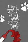 I Just Want to Drink Wine and Pet My Dog: Dog Lover Wine Drinker Gift Journal: This Is a Blank, Lined Journal That Makes a Perfect Dog Lover's Gift fo