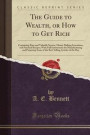 The Guide to Wealth, or How to Get Rich: Containing Rare and Valuable Secrets, Money Making Inventions, and Practical Recipes; With Full Instructions ... Selling Articles of the Day (Classic Reprint)