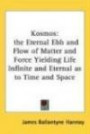 Kosmos: the Eternal Ebb and Flow of Matter and Force Yielding Life Infinite and Eternal as to Time and Space