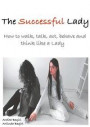 The Successful Lady: How to walk, talk, act, behave and think like a lady
