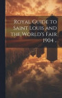 Royal Guide to Saint Louis and the World's Fair 1904