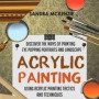 Acrylic Painting: Discover The Ways Of Painting Eye Popping Portraits And Landscape Using Acrylic Painting Tactics And Techniques