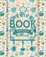 The Recipe Book: Cooking With Love Recipe Journal for Tracking Ingredients, Steps, Time, etc. Log Favorite Meals, Dishes, Baked Goods i