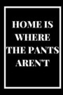 Home Is Where the Pants Aren't: A 6x9 blank Ruled Lined Pages Funny Cheeky No Trousers Jean Quote Card Notebook Organizer Small Diary, Journal To Writ