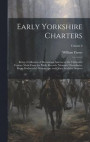 Early Yorkshire Charters; Being a Collection of Documents Anterior to the Thirteenth Century Made From the Public Records, Monastic Chartularies, Roger Dodsworth's Manuscripts and Other Available